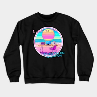 I love my job... When I’m on vacation Crewneck Sweatshirt